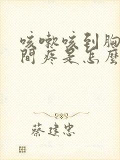 咳嗽咳到胸口中间疼是怎么回事