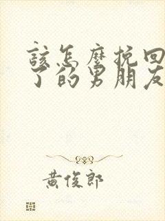 该怎么挽回死心了的男朋友