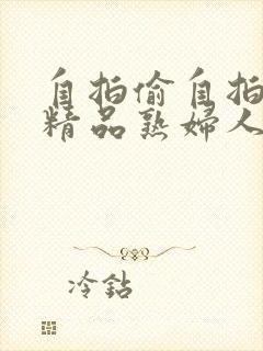 自拍偷自拍亚洲精品熟妇人