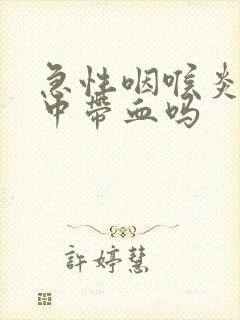 急性咽喉炎会痰中带血吗封面