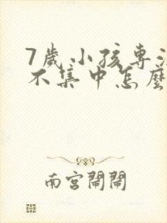 7岁小孩专注力不集中怎么办