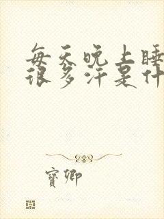 每天晚上睡觉出很多汗是什么原因