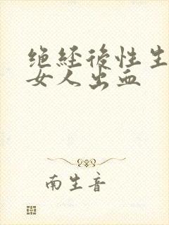 绝经后性生活是女人出血