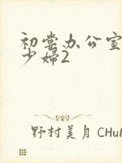 初尝办公室人妻少妇2封面