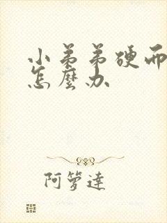 小弟弟硬而不坚怎么办