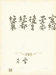 绝经后子宫和卵巢都会萎缩吗