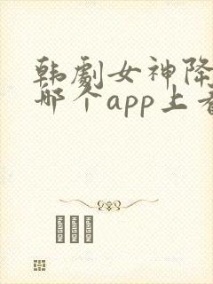 韩剧女神降临在哪个app上看