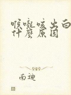 喉咙咳出白痰是什么原因