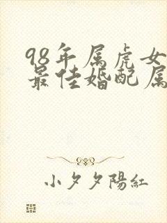 98年属虎女生最佳婚配属相