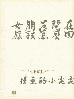 女朋友问在干嘛应该怎么回