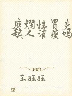 糜烂性胃炎会引起人消瘦吗