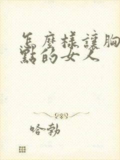 怎么样让胸变大点的女人