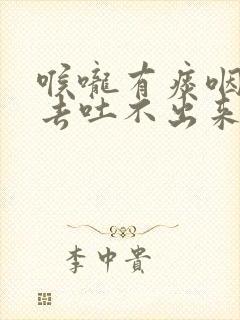 喉咙有痰咽不下去吐不出来吃什么药