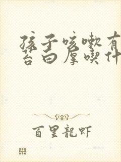 孩子咳嗽有痰舌苔白厚吃什么药