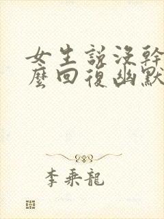 女生说没干嘛怎么回复幽默