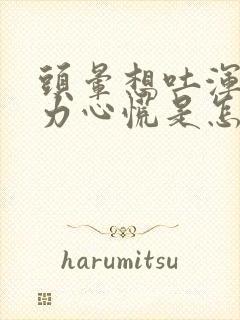 头晕想吐浑身无力心慌是怎么回事