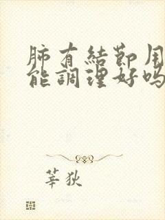 肺有结节用中药能调理好吗