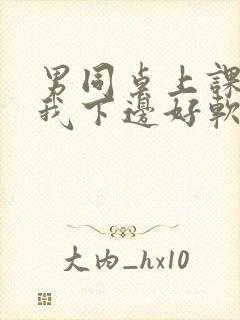 男同桌上课狂揉我下边好软好多水