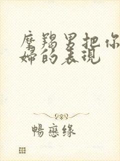 摩羯男把你当媳妇的表现