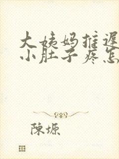 大姨妈推迟十天小肚子疼怎么回事