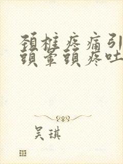 颈椎疼痛引起的头晕头疼吐