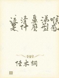 流清鼻涕喉咙痛是什么型感冒了