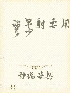 治早射要用费用多少