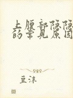 上腹部隐隐作痛的常见原因有