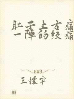 肚子上方痛一阵一阵的绞痛