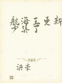 航海王更新到多少集了