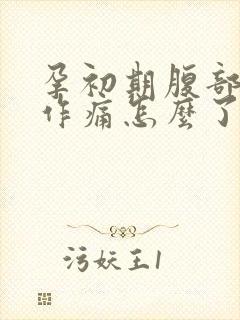 孕初期腹部隐隐作痛怎么了