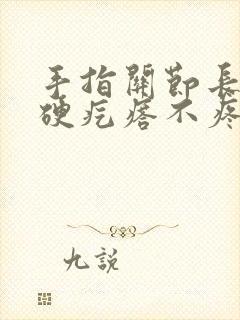 手指关节长了个硬疙瘩不疼不痒