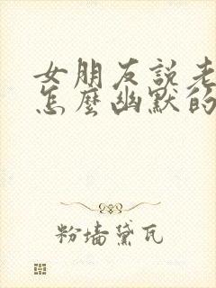 女朋友说老了该怎么幽默的回复他