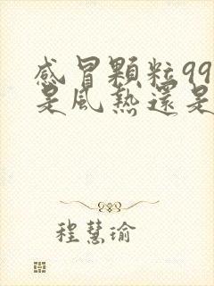 感冒颗粒999是风热还是风寒