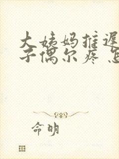 大姨妈推迟小肚子偶尔疼 怎么回事