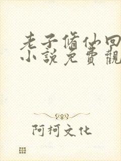 老子修仙回来了小说免费观看