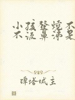 小孩发烧不咳嗽不流鼻涕是什么原因引起的