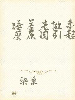 睡着老做梦是什么原因引起的