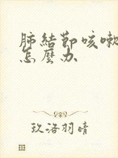 肺结节咳嗽严重怎么办