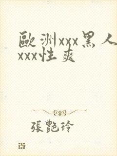 欧洲xxx黑人xxx性爽