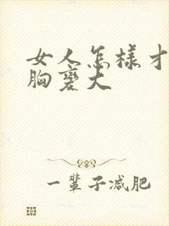 女人怎样才能把胸变大