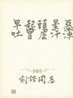 早起头晕恶心想吐冒虚汗浑身无力