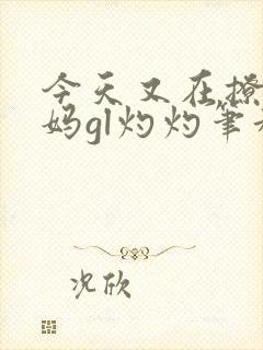 今天又在撩拨后妈gl灼灼笔趣阁