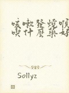 咳嗽发烧喉咙痛吃什么药好得快