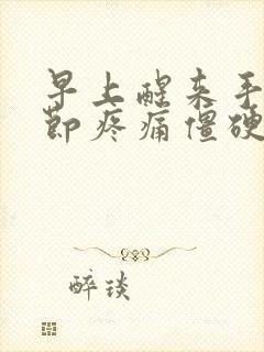 早上醒来手指关节疼痛僵硬