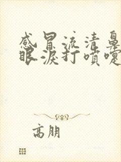 感冒流清鼻涕流眼泪打喷嚏吃啥药