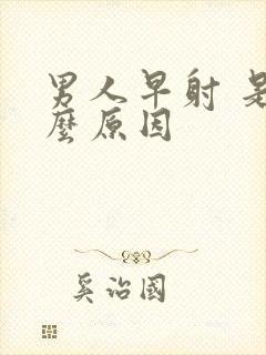 男人早射 是什么原因