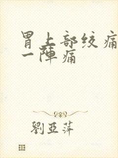 胃上部绞痛一阵一阵痛