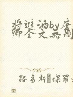 将进酒by唐酒卿全文无删减完整版