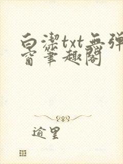 白洁txt无弹窗笔趣阁